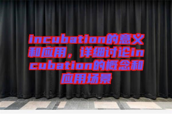 incubation的意義和應用，詳細討論incubation的概念和應用場景