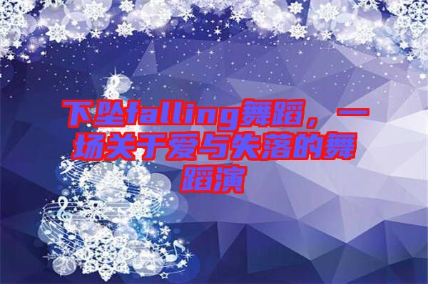 下墜falling舞蹈，一場(chǎng)關(guān)于愛與失落的舞蹈演