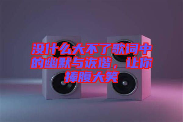 沒什么大不了歌詞中的幽默與詼諧，讓你捧腹大笑