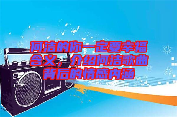 何潔的你一定要幸福含義，介紹何潔歌曲背后的情感內(nèi)涵