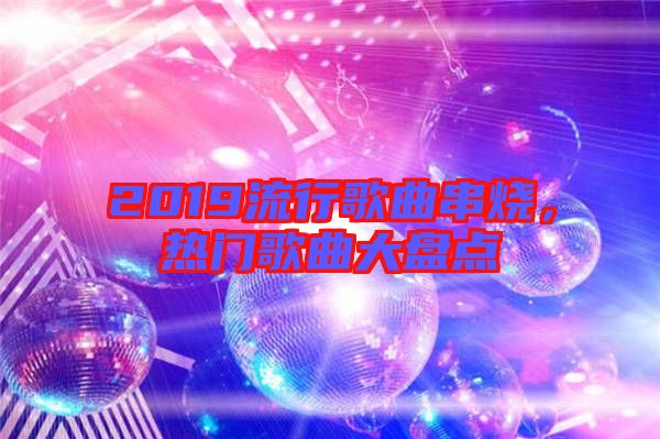 2019流行歌曲串燒，熱門歌曲大盤點