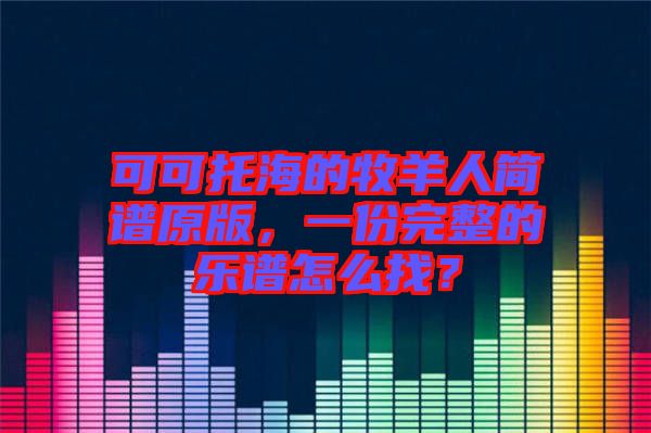 可可托海的牧羊人簡譜原版，一份完整的樂譜怎么找？