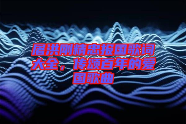 屠洪剛精忠報(bào)國(guó)歌詞大全，傳頌百年的愛(ài)國(guó)歌曲