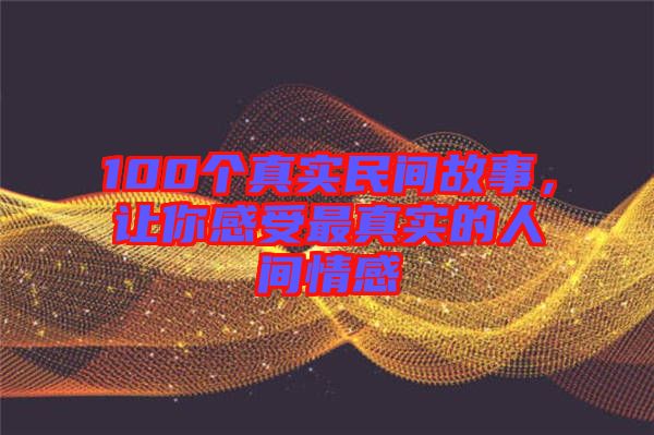 100個真實民間故事，讓你感受最真實的人間情感