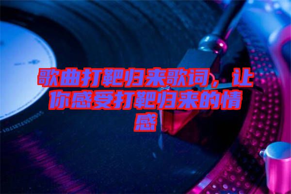 歌曲打靶歸來(lái)歌詞，讓你感受打靶歸來(lái)的情感