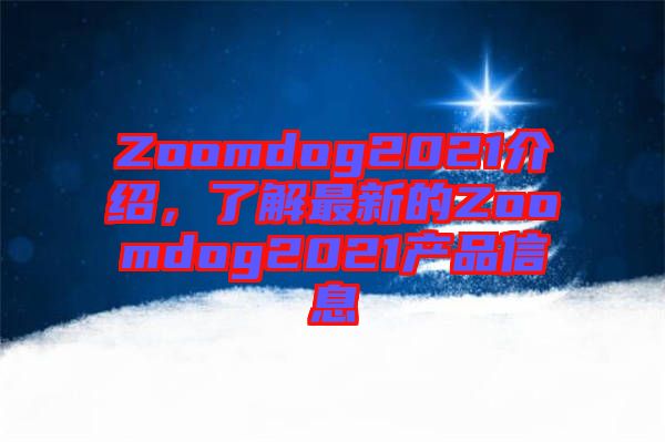 Zoomdog2021介紹，了解最新的Zoomdog2021產(chǎn)品信息