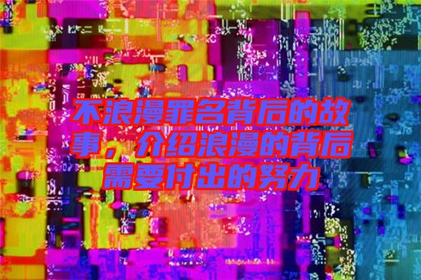 不浪漫罪名背后的故事，介紹浪漫的背后需要付出的努力