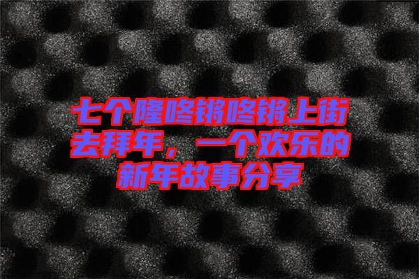 七個隆咚鏘咚鏘上街去拜年，一個歡樂的新年故事分享