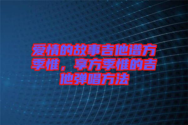 愛情的故事吉他譜方季惟，享方季惟的吉他彈唱方法