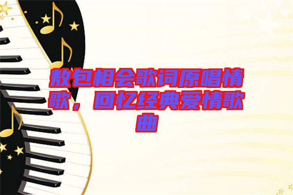 敖包相會(huì)歌詞原唱情歌，回憶經(jīng)典愛(ài)情歌曲