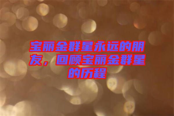 寶麗金群星永遠(yuǎn)的朋友，回顧寶麗金群星的歷程