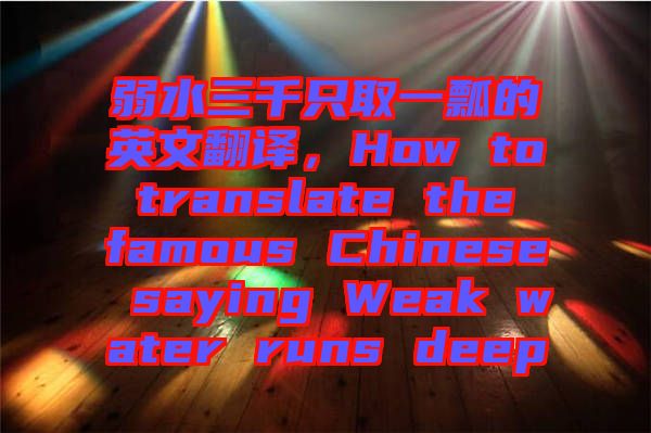 弱水三千只取一瓢的英文翻譯，How to translate the famous Chinese saying Weak water runs deep