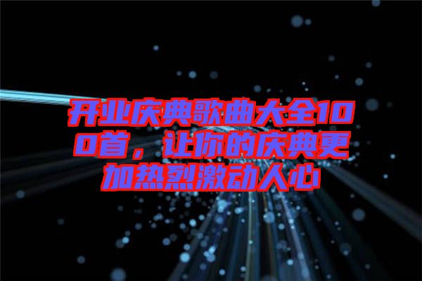 開業(yè)慶典歌曲大全100首，讓你的慶典更加熱烈激動人心