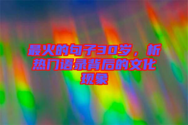 最火的句子30歲，析熱門語錄背后的文化現(xiàn)象