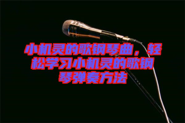 小機(jī)靈的歌鋼琴曲，輕松學(xué)習(xí)小機(jī)靈的歌鋼琴?gòu)椬喾椒? width=