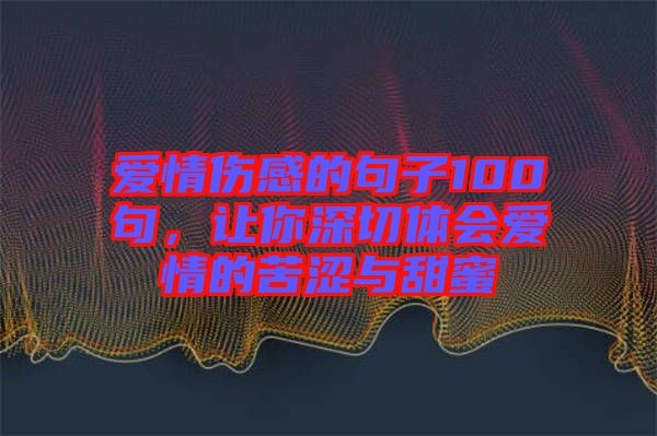 愛情傷感的句子100句，讓你深切體會(huì)愛情的苦澀與甜蜜