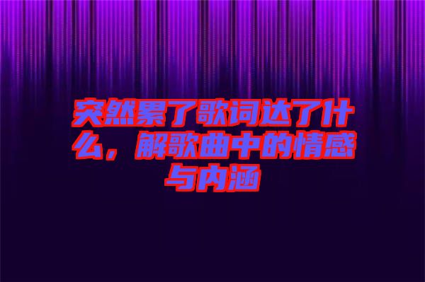 突然累了歌詞達了什么，解歌曲中的情感與內(nèi)涵