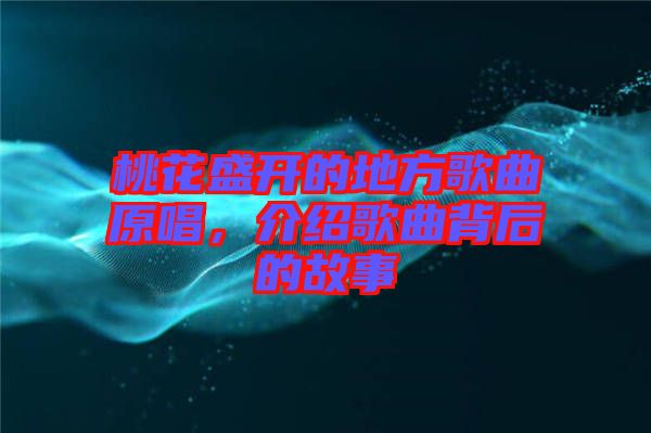 桃花盛開的地方歌曲原唱，介紹歌曲背后的故事