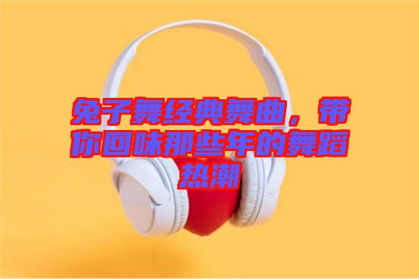 兔子舞經(jīng)典舞曲，帶你回味那些年的舞蹈熱潮