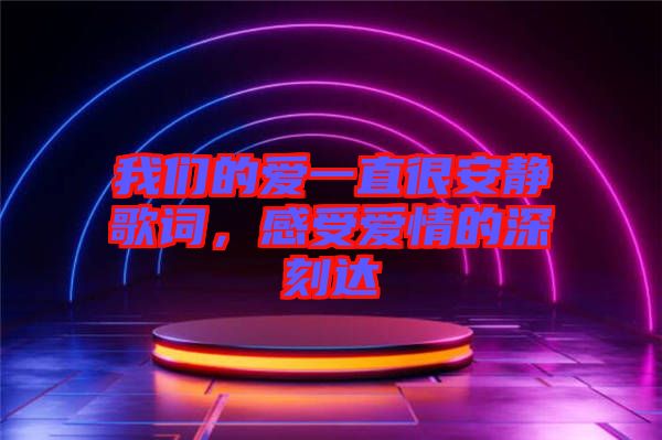 我們的愛(ài)一直很安靜歌詞，感受愛(ài)情的深刻達(dá)