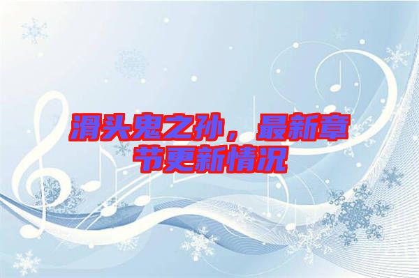 滑頭鬼之孫，最新章節(jié)更新情況