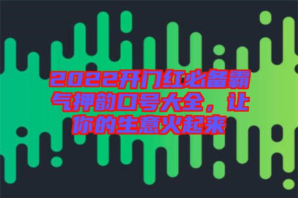 2022開(kāi)門紅必備霸氣押韻口號(hào)大全，讓你的生意火起來(lái)