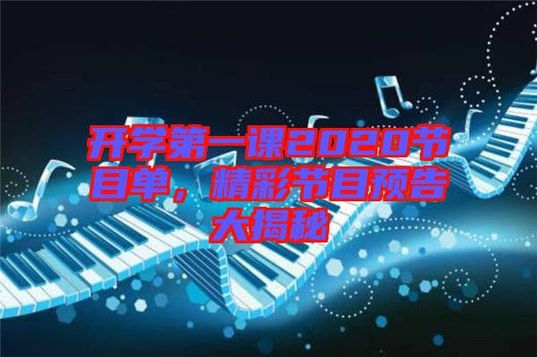 開學(xué)第一課2020節(jié)目單，精彩節(jié)目預(yù)告大揭秘