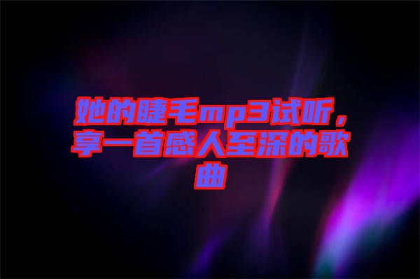 她的睫毛mp3試聽(tīng)，享一首感人至深的歌曲