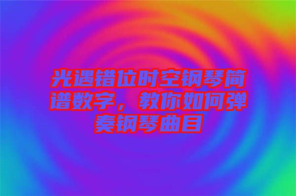 光遇錯位時空鋼琴簡譜數(shù)字，教你如何彈奏鋼琴曲目