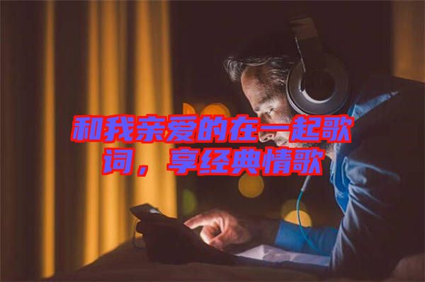 和我親愛的在一起歌詞，享經(jīng)典情歌