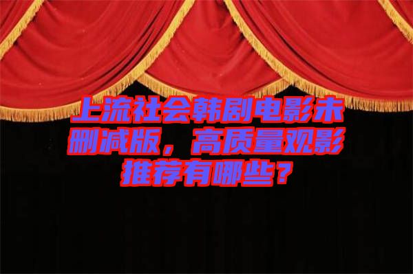 上流社會韓劇電影未刪減版，高質量觀影推薦有哪些？