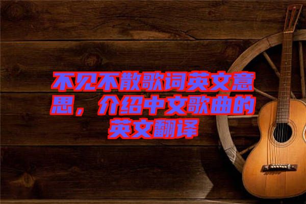 不見(jiàn)不散歌詞英文意思，介紹中文歌曲的英文翻譯