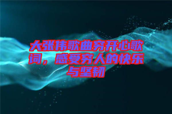 大張偉歌曲窮開心歌詞，感受窮人的快樂與堅(jiān)韌