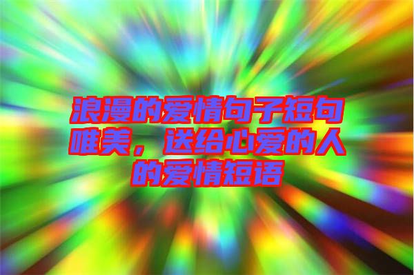 浪漫的愛情句子短句唯美，送給心愛的人的愛情短語