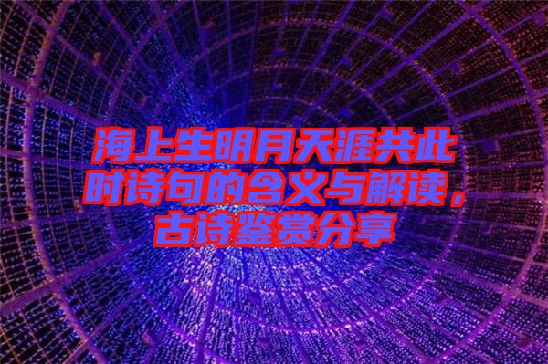 海上生明月天涯共此時(shí)詩句的含義與解讀，古詩鑒賞分享