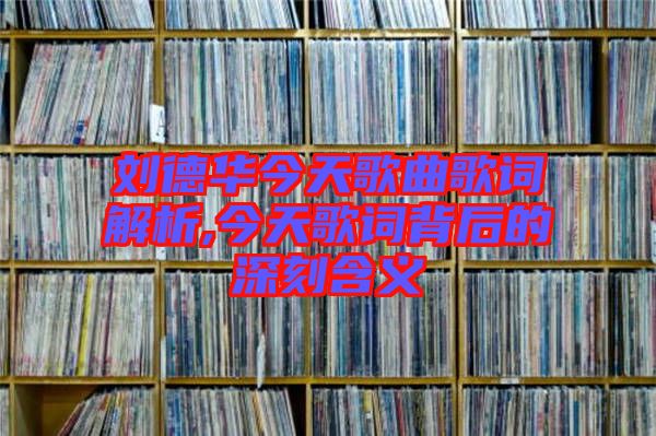 劉德華今天歌曲歌詞解析,今天歌詞背后的深刻含義