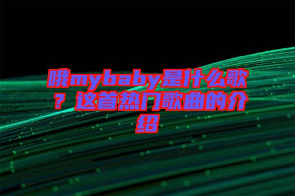 哦mybaby是什么歌？這首熱門歌曲的介紹