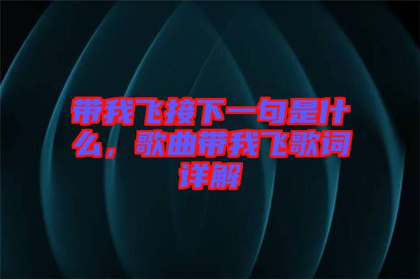 帶我飛接下一句是什么，歌曲帶我飛歌詞詳解