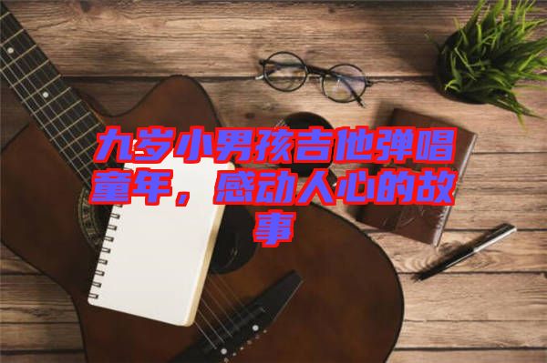 九歲小男孩吉他彈唱童年，感動(dòng)人心的故事