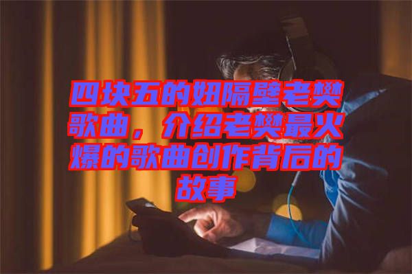 四塊五的妞隔壁老樊歌曲，介紹老樊最火爆的歌曲創(chuàng)作背后的故事