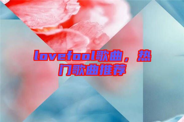 lovefool歌曲，熱門歌曲推薦