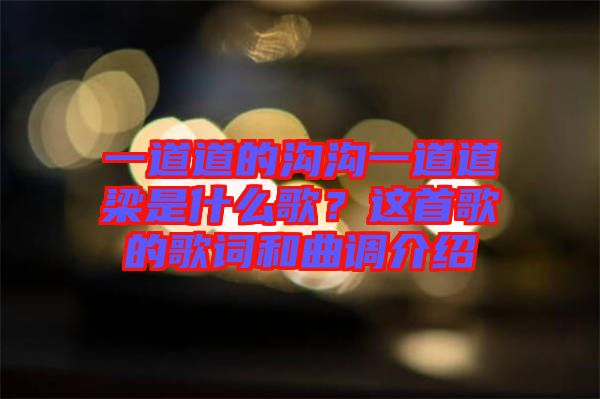 一道道的溝溝一道道梁是什么歌？這首歌的歌詞和曲調(diào)介紹