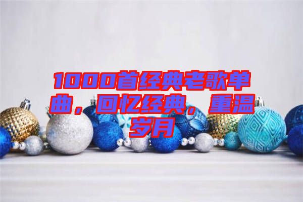 1000首經(jīng)典老歌單曲，回憶經(jīng)典，重溫歲月