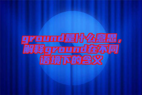 ground是什么意思，解釋ground在不同語境下的含義