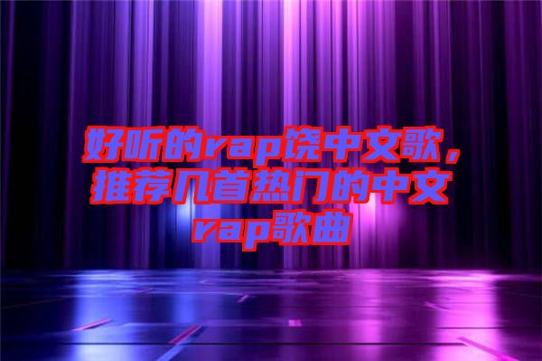 好聽的rap饒中文歌，推薦幾首熱門的中文rap歌曲