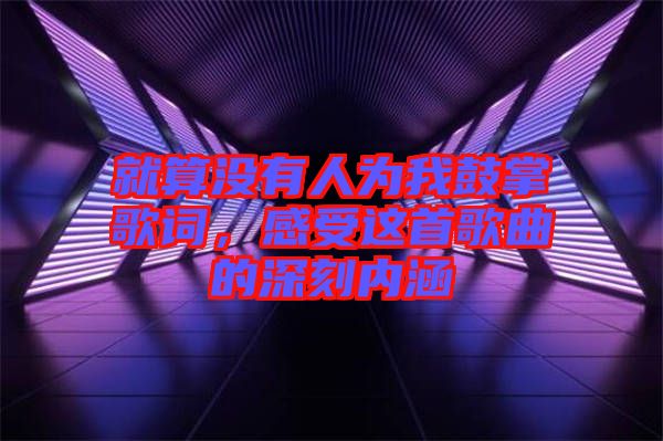 就算沒有人為我鼓掌歌詞，感受這首歌曲的深刻內涵