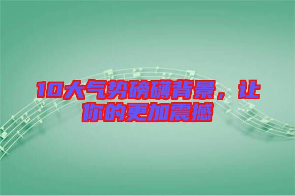 10大氣勢(shì)磅礴背景，讓你的更加震撼