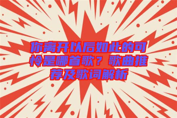 你離開以后如此的可憐是哪首歌？歌曲推薦及歌詞解析