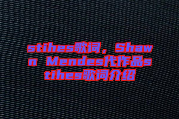 stihes歌詞，Shawn Mendes代作品stihes歌詞介紹