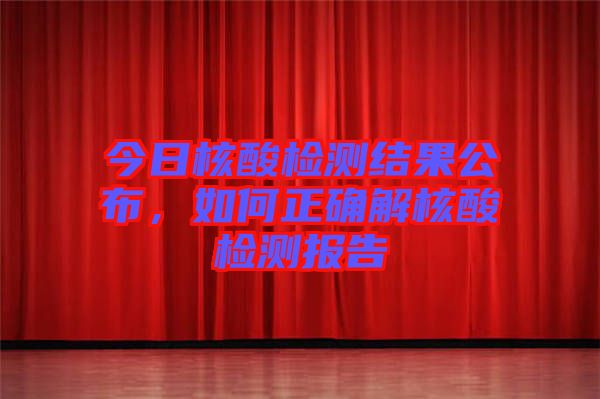 今日核酸檢測結果公布，如何正確解核酸檢測報告